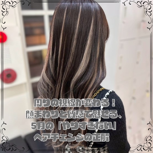 周りの視線が変わる！顔まわりと質感で魅せる、5月の「やりすぎない」ヘアチェンジの正解