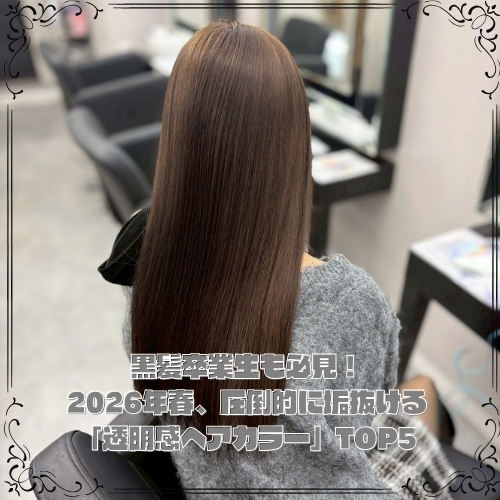 黒髪卒業生も必見！2026年春、圧倒的に垢抜ける「透明感ヘアカラー」TOP5
